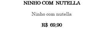 NINHO COM NUTELLA Ninho com nutella R$ 69,90 
