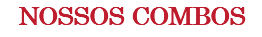 NOSSOS COMBOS