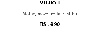 MILHO I Molho, mozzarella e milho R$ 59,90 