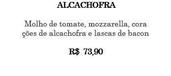 ALCACHOFRA Molho de tomate, mozzarella, cora ções de alcachofra e lascas de bacon R$ 73,90 