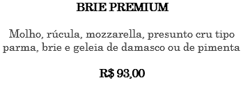 BRIE PREMIUM Molho, rúcula, mozzarella, presunto cru tipo parma, brie e geleia de damasco ou de pimenta R$ 93,00 