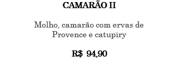 CAMARÃO II Molho, camarão com ervas de Provence e catupiry R$ 94,90 