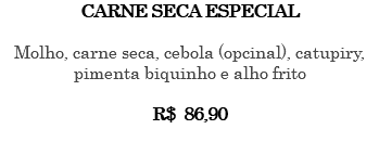 CARNE SECA ESPECIAL Molho, carne seca, cebola (opcinal), catupiry, pimenta biquinho e alho frito R$ 81,90 
