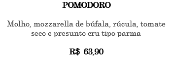 POMODORO Molho, mozzarella de búfala, rúcula, tomate seco e presunto cru tipo parma R$ 63,90 
