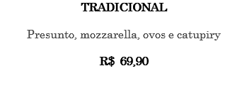 TRADICIONAL Presunto, mozzarella, ovos e catupiry R$ 69,90 