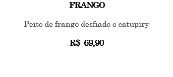 FRANGO Peito de frango desfiado e catupiry R$ 69,90 