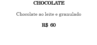 CHOCOLATE Chocolate ao leite e granulado R$ 60 