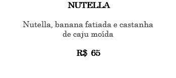 NUTELLA Nutella, banana fatiada e castanha de caju moída R$ 65 