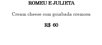 ROMEU E JULIETA Cream cheese com goiabada cremosa R$ 60 