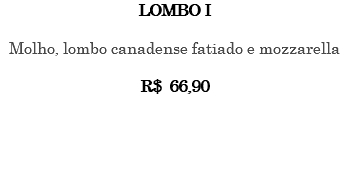 LOMBO I Molho, lombo canadense fatiado e mozzarella R$ 66,90 