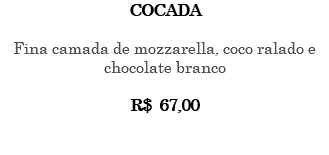 Cocada Fina camada de mozzarella, coco ralado e chocolate branco R$ 67,00 