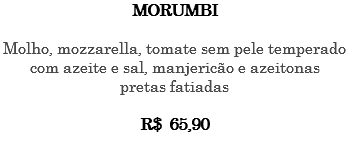 MORUMBI Molho, mozzarella, tomate sem pele temperado com azeite e sal, manjericão e azeitonas pretas fatiadas R$ 65,90 