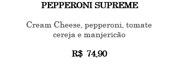 PEPPERONI SUPREME Cream Cheese, pepperoni, tomate cereja e manjericão R$ 74,90 