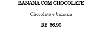 BANANA COM CHOCOLATE Chocolate e banana R$ 66,90 