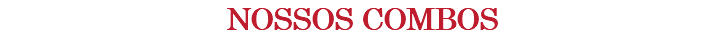 NOSSOS COMBOS