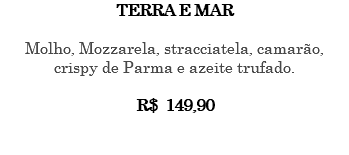 TERRA E MAR Molho, Mozzarela, stracciatela, camarão, crispy de Parma e azeite trufado. R$ 149,90 